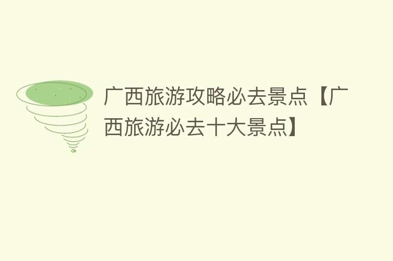 广西旅游攻略必去景点【广西旅游必去十大景点】