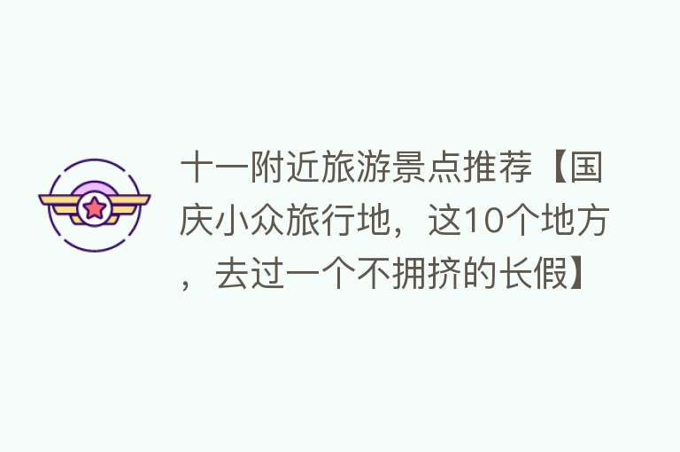 十一附近旅游景点推荐【国庆小众旅行地，这10个地方，去过一个不拥挤的长假】