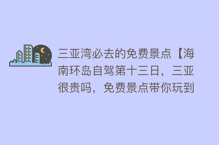 三亚湾必去的免费景点【海南环岛自驾第十三日，三亚很贵吗，免费景点带你玩到爽】