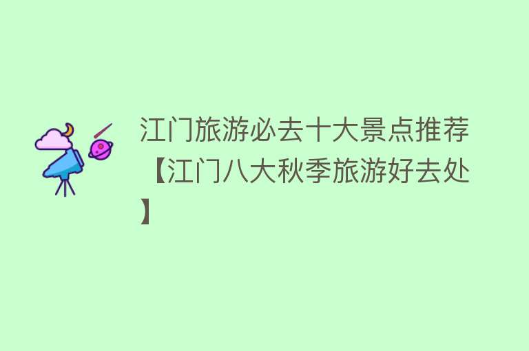 江门旅游必去十大景点推荐【江门八大秋季旅游好去处】