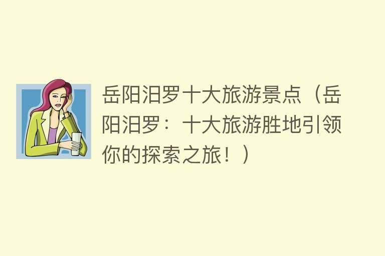 岳阳汨罗十大旅游景点（岳阳汨罗：十大旅游胜地引领你的探索之旅！）