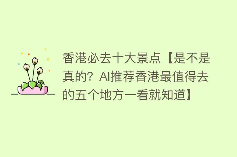 香港必去十大景点【是不是真的？AI推荐香港最值得去的五个地方一看就知道】