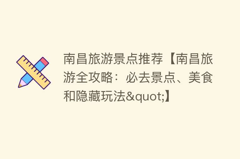 南昌旅游景点推荐【南昌旅游全攻略：必去景点、美食和隐藏玩法"】