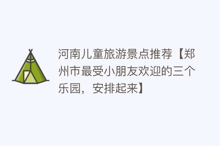 河南儿童旅游景点推荐【郑州市最受小朋友欢迎的三个乐园，安排起来】