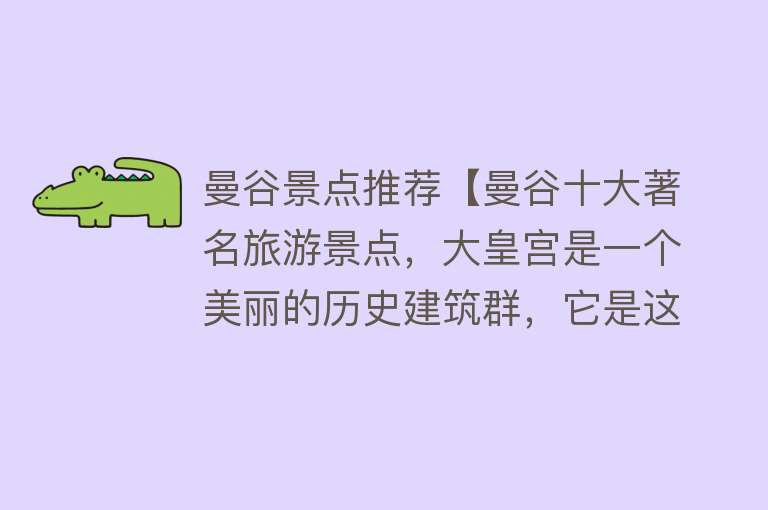 曼谷景点推荐【曼谷十大著名旅游景点，大皇宫是一个美丽的历史建筑群，它是这个城市最受欢迎的旅游景点之一】