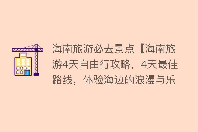 海南旅游必去景点【海南旅游4天自由行攻略，4天最佳路线，体验海边的浪漫与乐趣！】