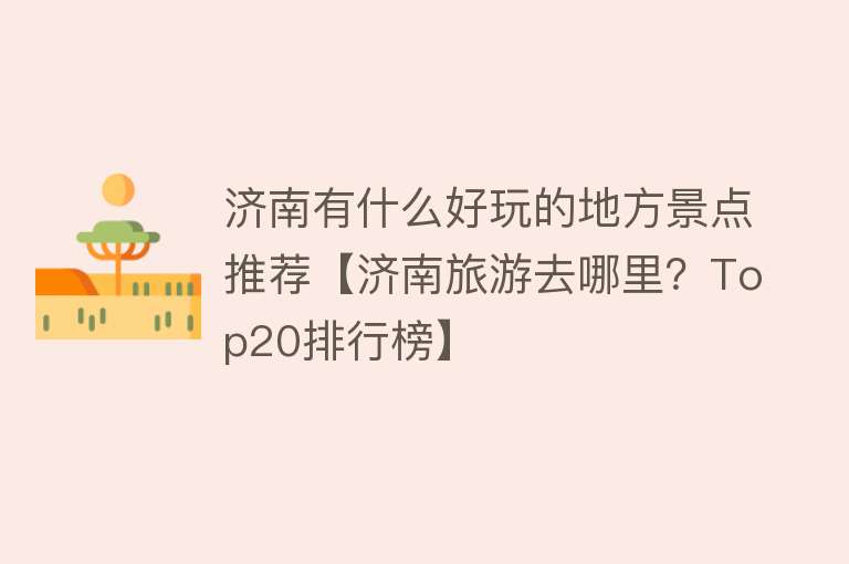 济南有什么好玩的地方景点推荐【济南旅游去哪里？Top20排行榜】