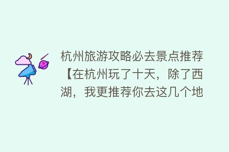 杭州旅游攻略必去景点推荐【在杭州玩了十天,除了西湖,我更推荐你去这几个地方!】 杭州旅游攻略必去景点推荐【在杭州玩了十天,除了西湖,我更推荐你去这几个地方!】