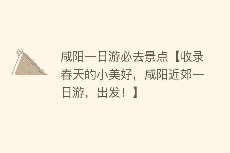 咸阳一日游必去景点【收录春天的小美好，咸阳近郊一日游，出发！】