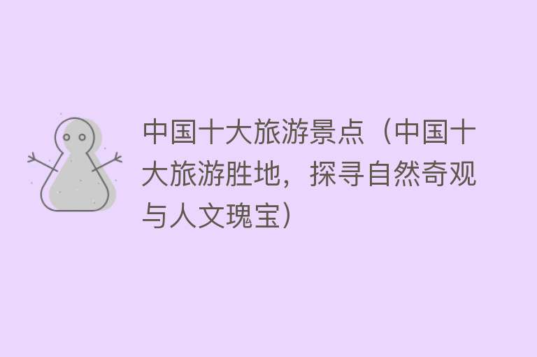 中国十大旅游景点（中国十大旅游胜地，探寻自然奇观与人文瑰宝）
