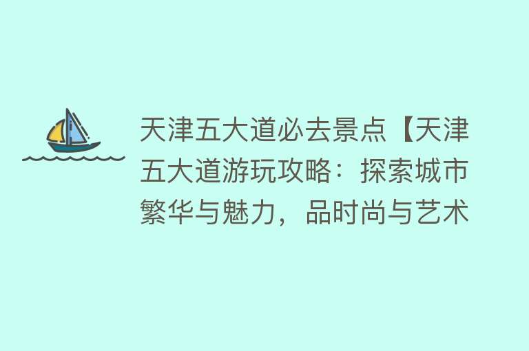 天津五大道必去景点【天津五大道游玩攻略：探索城市繁华与魅力，品时尚与艺术完美结合】