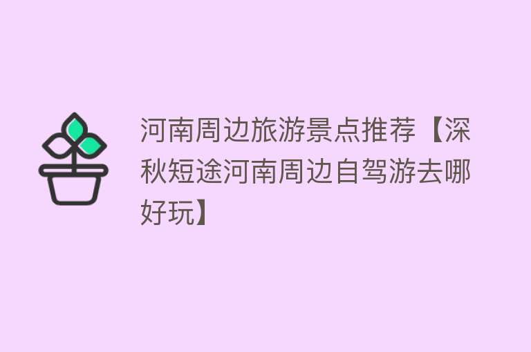 河南周边旅游景点推荐【深秋短途河南周边自驾游去哪好玩】