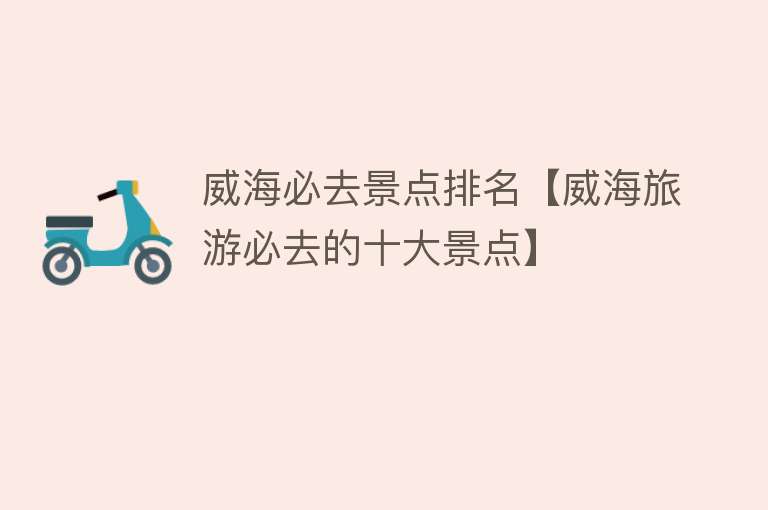 威海必去景点排名【威海旅游必去的十大景点】