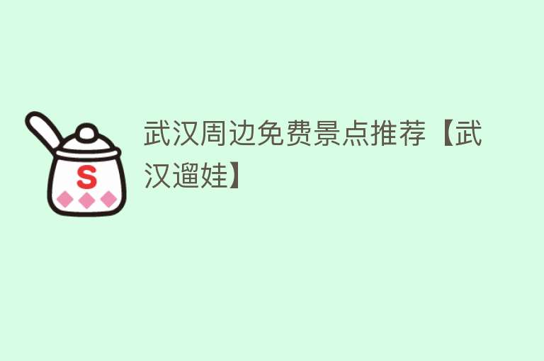 武汉周边免费景点推荐【武汉遛娃】