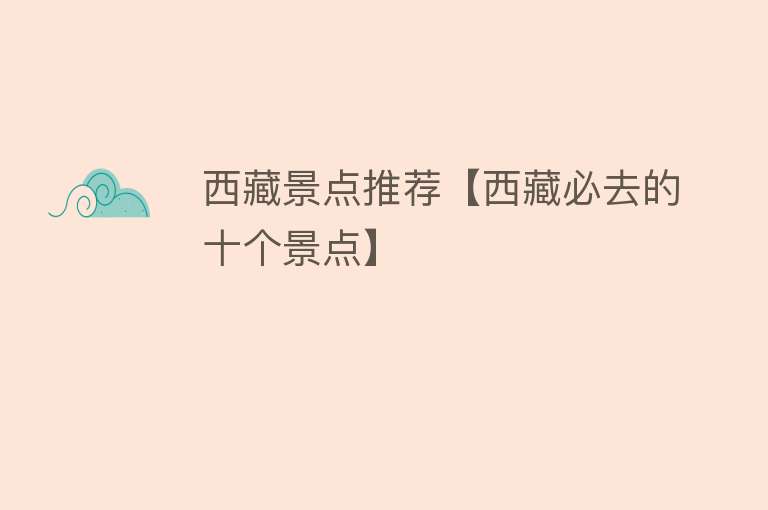 西藏景点推荐【西藏必去的十个景点】