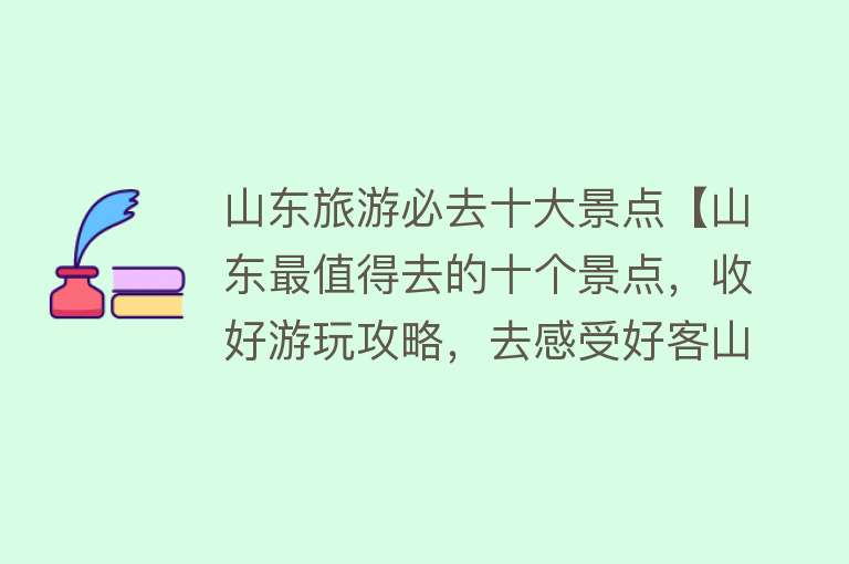 山东旅游必去十大景点【山东最值得去的十个景点，收好游玩攻略，去感受好客山东的热情】