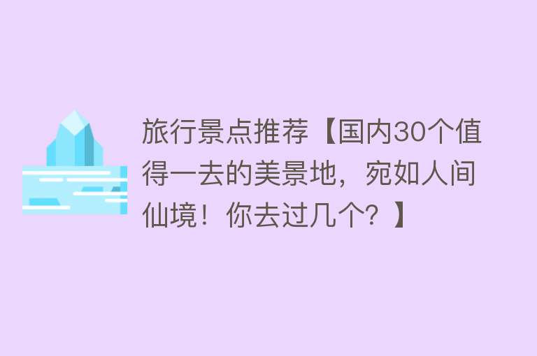 旅行景点推荐【国内30个值得一去的美景地，宛如人间仙境！你去过几个？】