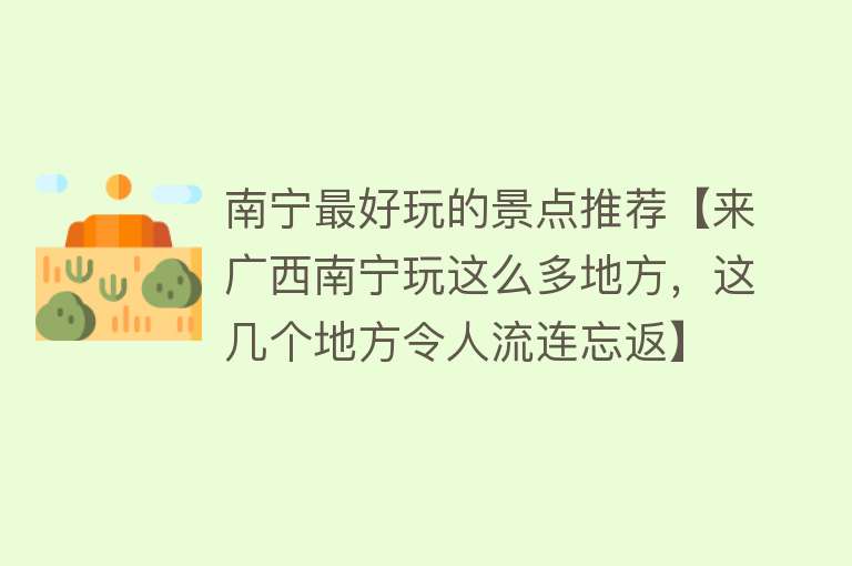 南宁最好玩的景点推荐【来广西南宁玩这么多地方，这几个地方令人流连忘返】