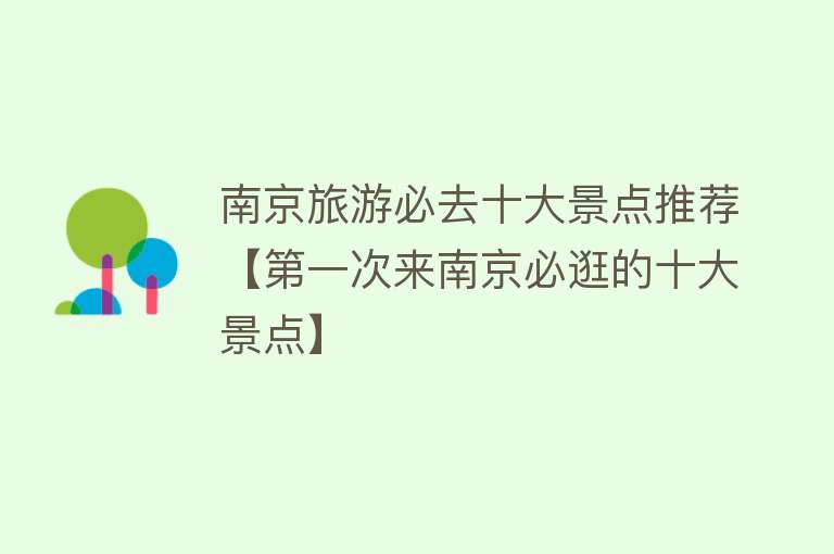 南京旅游必去十大景点推荐【第一次来南京必逛的十大景点】
