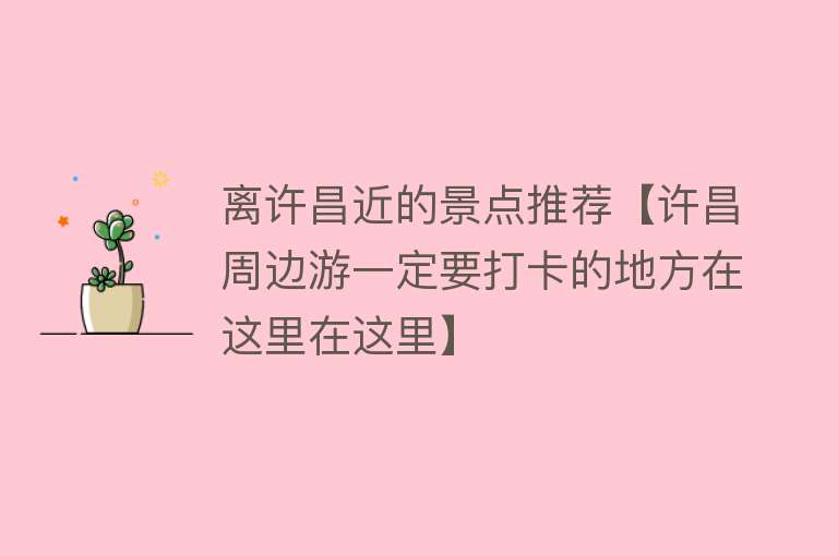 离许昌近的景点推荐【许昌周边游一定要打卡的地方在这里在这里】