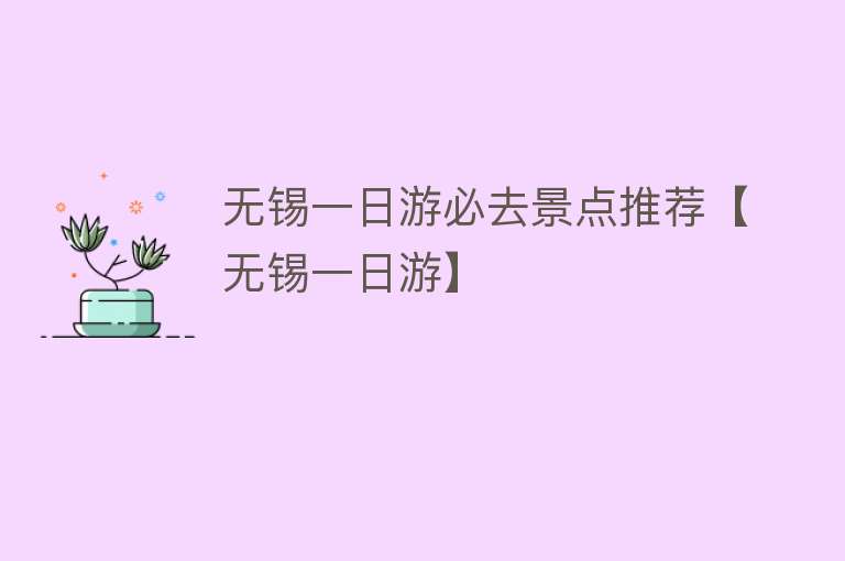 无锡一日游必去景点推荐【无锡一日游】