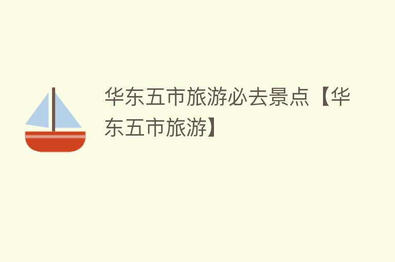 华东五市旅游必去景点【华东五市旅游】