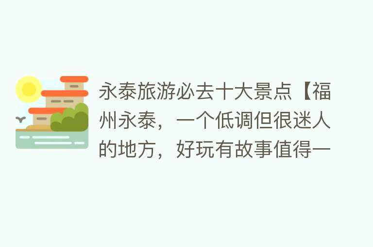 永泰旅游必去十大景点【福州永泰，一个低调但很迷人的地方，好玩有故事值得一游】