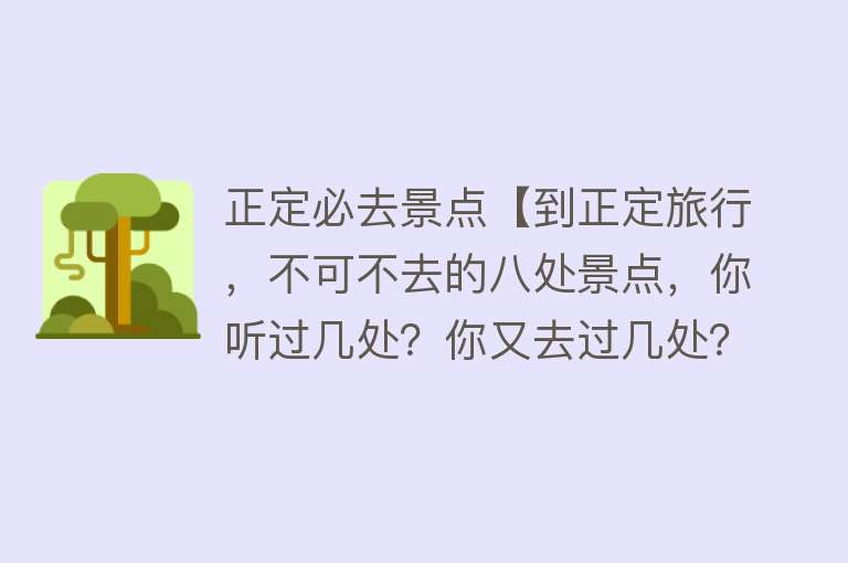 正定必去景点【到正定旅行，不可不去的八处景点，你听过几处？你又去过几处？】