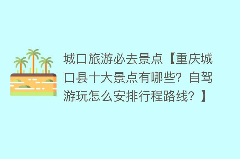 城口旅游必去景点【重庆城口县十大景点有哪些？自驾游玩怎么安排行程路线？】
