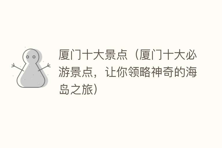 厦门十大景点（厦门十大必游景点，让你领略神奇的海岛之旅）