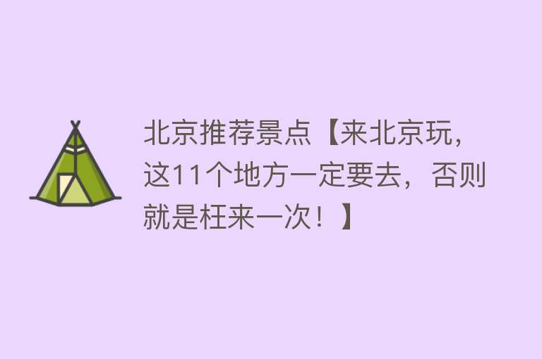 北京推荐景点【来北京玩，这11个地方一定要去，否则就是枉来一次！】