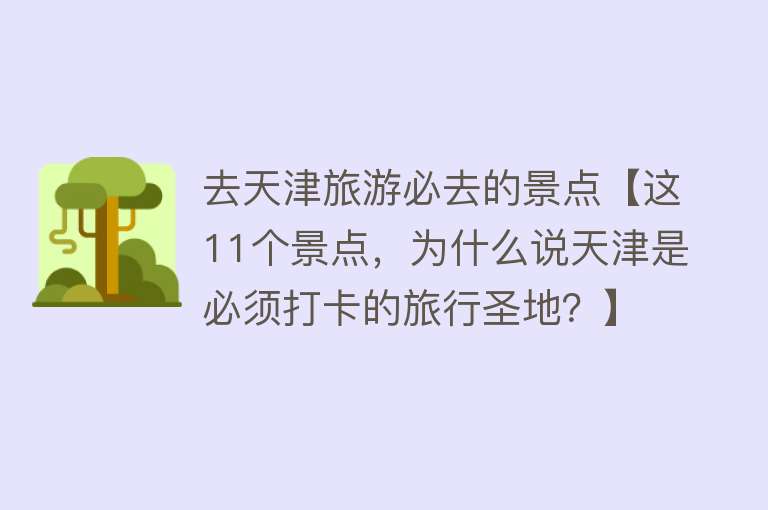 去天津旅游必去的景点【这11个景点，为什么说天津是必须打卡的旅行圣地？】
