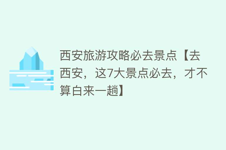 西安旅游攻略必去景点【去西安，这7大景点必去，才不算白来一趟】