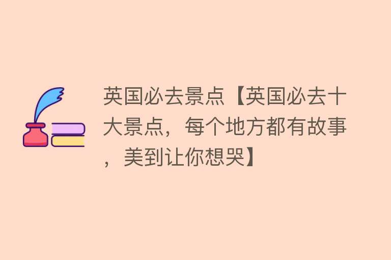 英国必去景点【英国必去十大景点，每个地方都有故事，美到让你想哭】