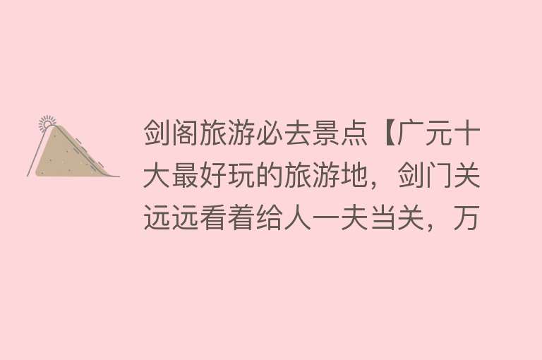 剑阁旅游必去景点【广元十大最好玩的旅游地，剑门关远远看着给人一夫当关，万夫莫开的气势感】