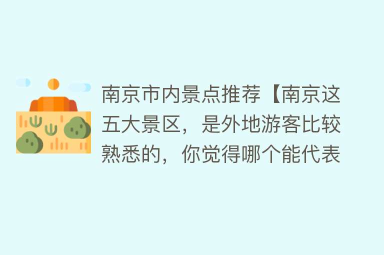 南京市内景点推荐【南京这五大景区，是外地游客比较熟悉的，你觉得哪个能代表南京？】