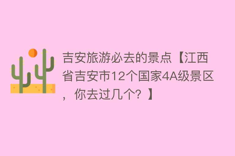 吉安旅游必去的景点【江西省吉安市12个国家4A级景区，你去过几个？】