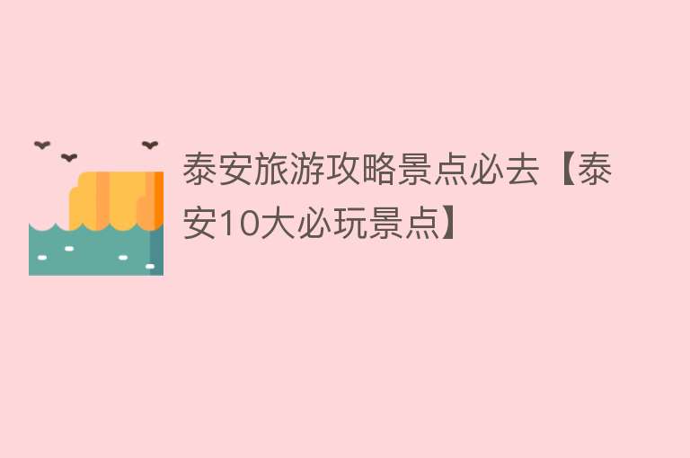 泰安旅游攻略景点必去【泰安10大必玩景点】
