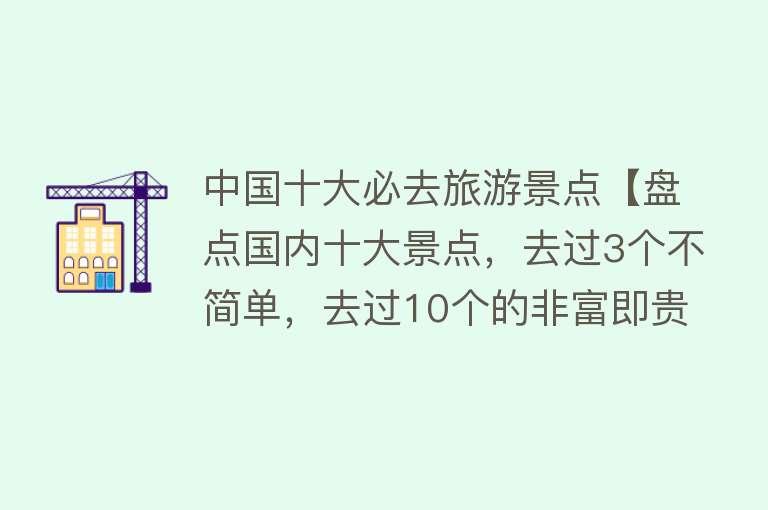 中国十大必去旅游景点【盘点国内十大景点，去过3个不简单，去过10个的非富即贵】