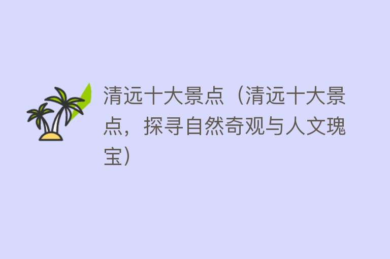 清远十大景点（清远十大景点，探寻自然奇观与人文瑰宝）