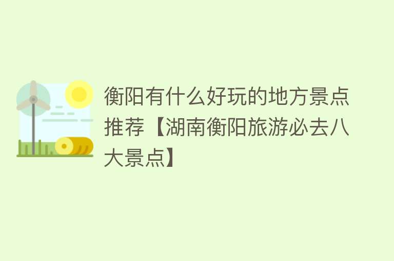 衡阳有什么好玩的地方景点推荐【湖南衡阳旅游必去八大景点】