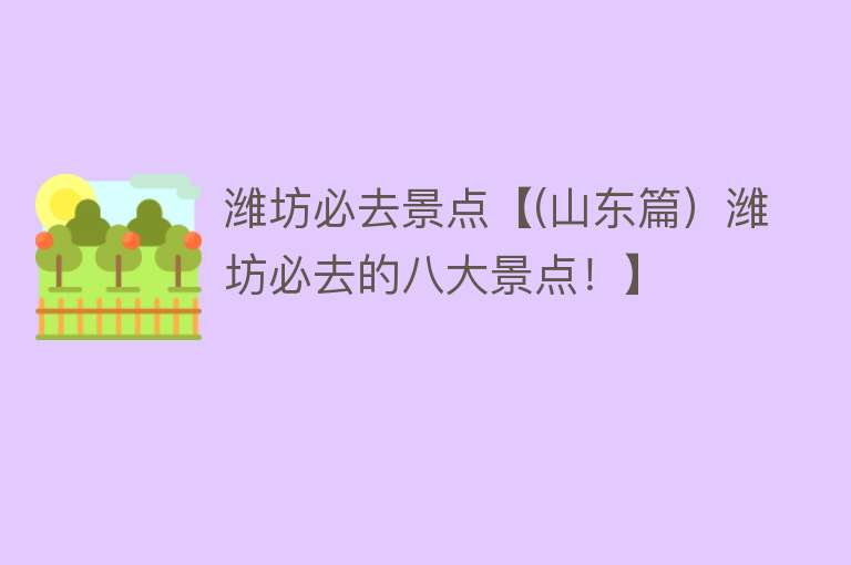 潍坊必去景点【(山东篇）潍坊必去的八大景点！】