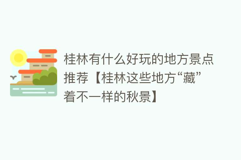 桂林有什么好玩的地方景点推荐【桂林这些地方“藏”着不一样的秋景】