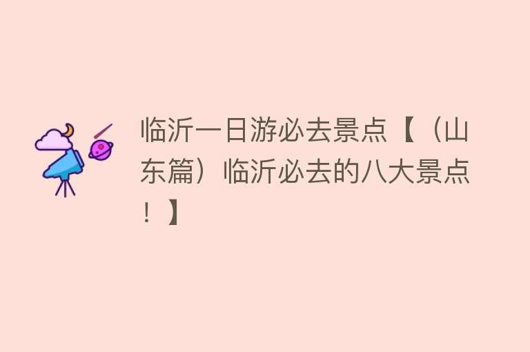 临沂一日游必去景点【（山东篇）临沂必去的八大景点！】