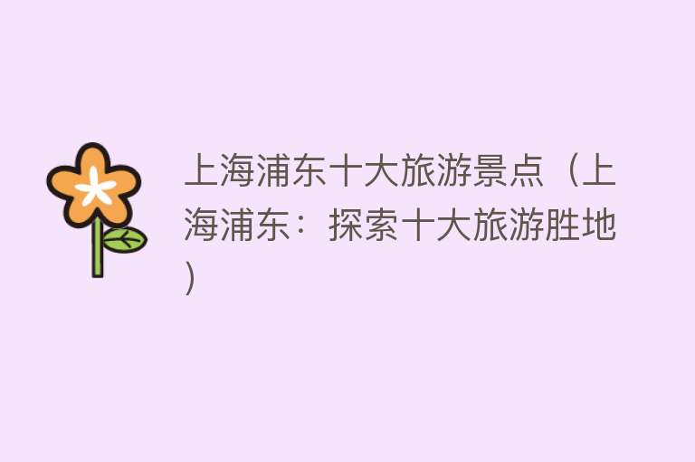 上海浦东十大旅游景点（上海浦东：探索十大旅游胜地）