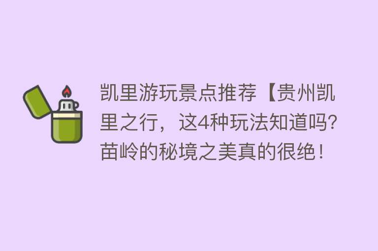 凯里游玩景点推荐【贵州凯里之行，这4种玩法知道吗？苗岭的秘境之美真的很绝！】