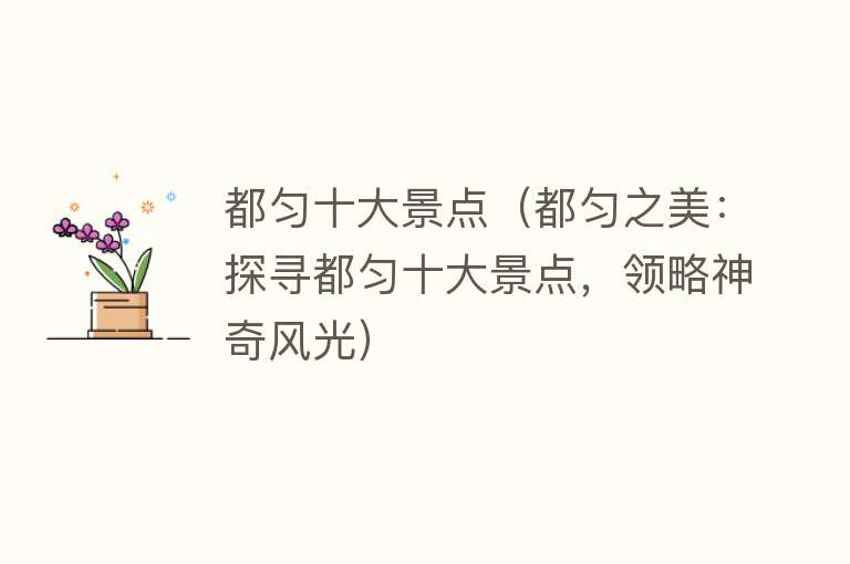 都匀十大景点（都匀之美：探寻都匀十大景点，领略神奇风光）
