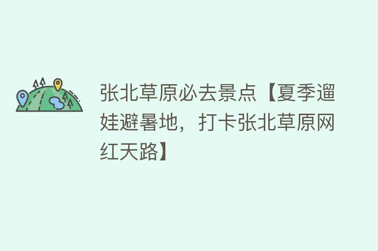 张北草原必去景点【夏季遛娃避暑地，打卡张北草原网红天路】