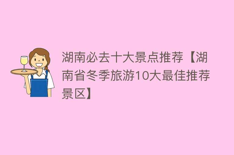 湖南必去十大景点推荐【湖南省冬季旅游10大最佳推荐景区】