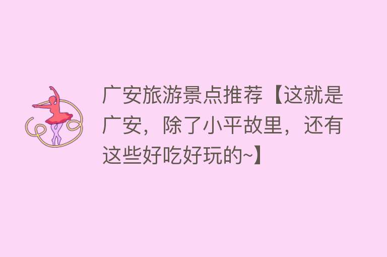 广安旅游景点推荐【这就是广安，除了小平故里，还有这些好吃好玩的~】